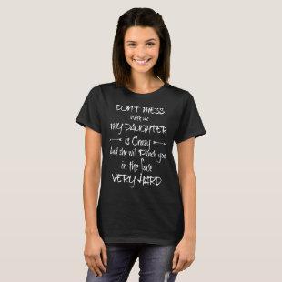 dont mess with me my daughter is crazy and she wil T-Shirt