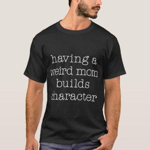 having a weird mom builds character mom (2) T-Shirt